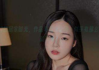 Pia(피아)的居家时光，作品与福利之间，似乎有那么一点微妙的联系？