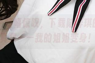爱尤物 – 幅幅惊叹，下载陆梓琪的最好写真集——我的姐姐变身！